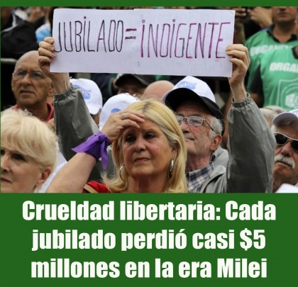 Crueldad libertaria: Cada jubilado perdió casi $5 millones en la era Milei