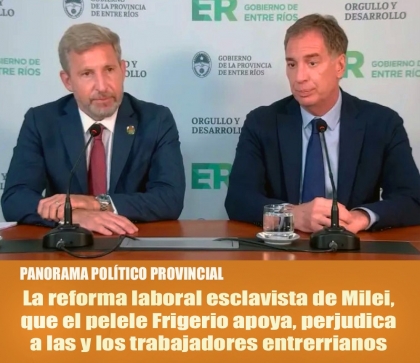 La reforma laboral esclavista de Milei, que el pelele Frigerio apoya, perjudica a las y los trabajadores entrerrianos