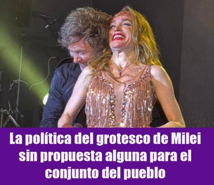 La política del grotesco de Milei sin propuesta alguna para el conjunto del pueblo