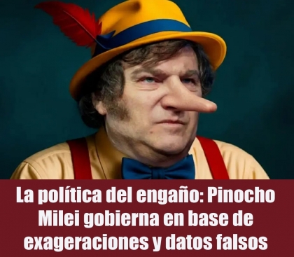 La política del engaño: Pinocho Milei gobierna en base de exageraciones y datos falsos