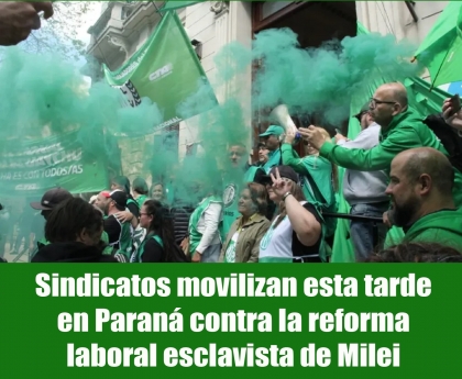Sindicatos movilizan esta tarde en Paraná contra la reforma laboral esclavista de Milei