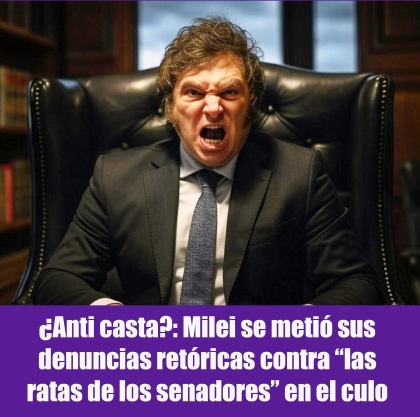 ¿Anti casta?: Milei se metió sus denuncias retóricas contra “las ratas de los senadores” en el culo