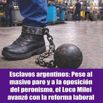 Esclavos argentinos: Pese al masivo paro y a la oposición del peronismo, el Loco Milei avanzó con la reforma laboral