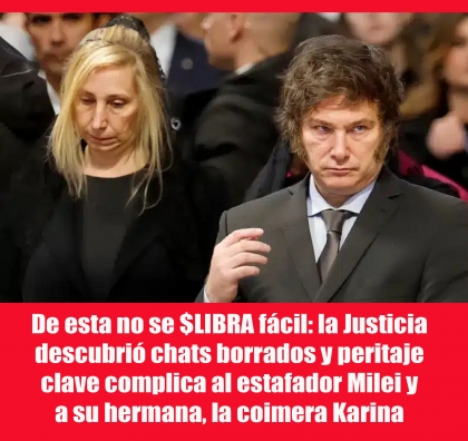 De esta no se $LIBRA fácil: la Justicia descubrió chats borrados y peritaje clave complica al estafador Milei y a su hermana, la coimera Karina