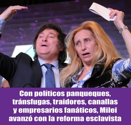 Con políticos panqueques, tránsfugas, traidores, canallas y empresarios fanáticos, Milei avanzó con la reforma esclavista