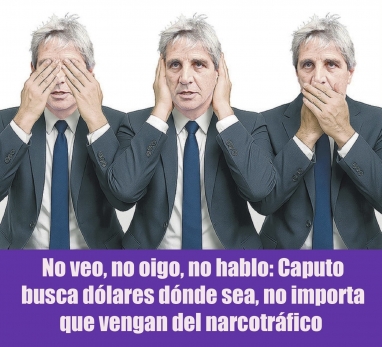 No veo, no oigo, no hablo: Caputo busca dólares dónde sea, no importa que vengan del narcotráfico No veo, no oigo, no hablo: Caputo busca dólares dónde sea, no importa que vengan del narcotráfico