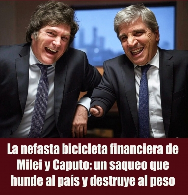 La nefasta bicicleta financiera de Milei y Caputo: un saqueo que hunde al país y destruye al peso