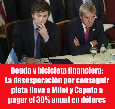 Deuda y bicicleta financiera: La desesperación por conseguir plata lleva a Milei y Caputo a pagar el 30% anual en dólares