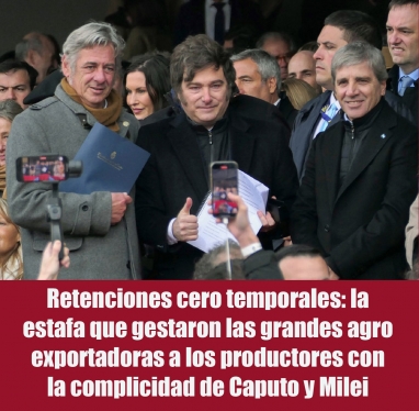 Retenciones cero temporales: la estafa que gestaron las grandes agro exportadoras a los productores con la complicidad de Caputo y Milei