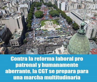 Contra la reforma laboral pro patronal y humanamente aberrante, la CGT se prepara para una marcha multitudinaria Contra la reforma laboral pro patronal y humanamente aberrante, la CGT se prepara para una marcha multitudinaria