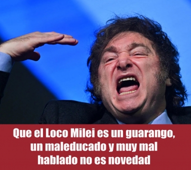 Que el Loco Milei es un guarango, un maleducado y muy mal hablado no es novedad